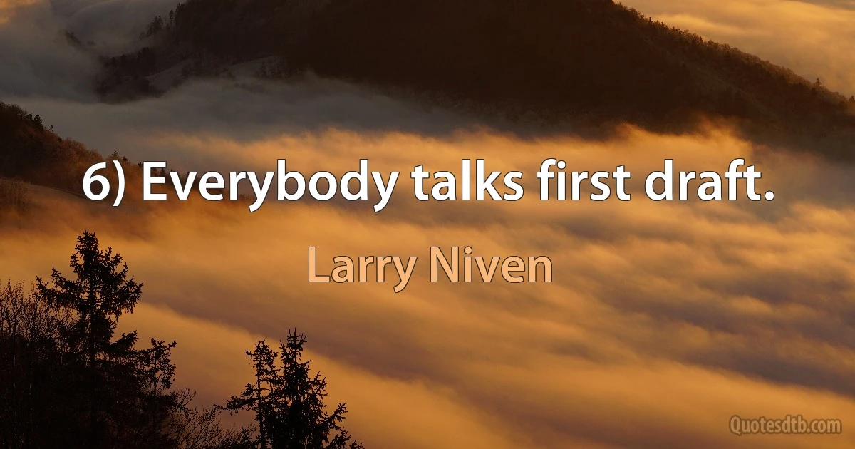 6) Everybody talks first draft. (Larry Niven)