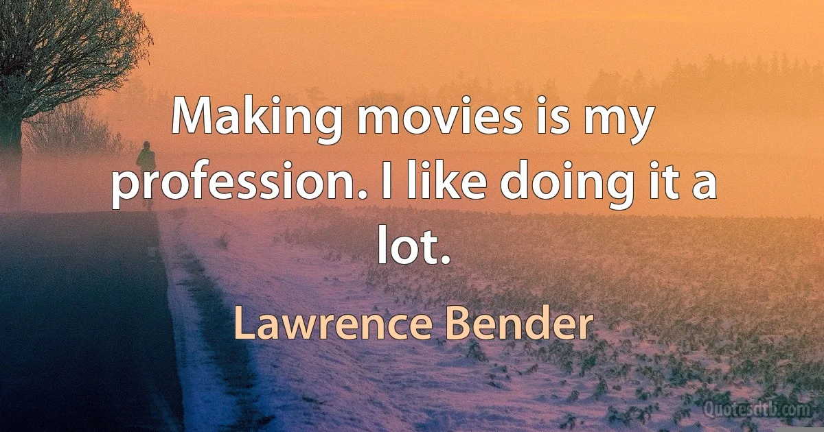 Making movies is my profession. I like doing it a lot. (Lawrence Bender)