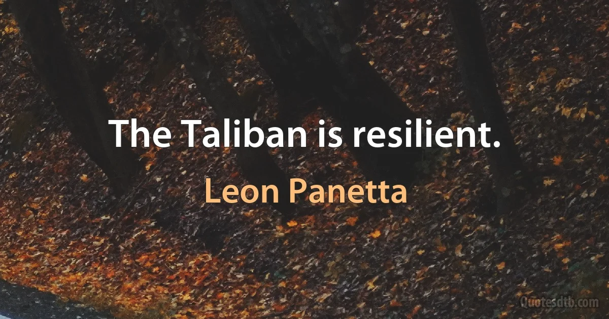 The Taliban is resilient. (Leon Panetta)