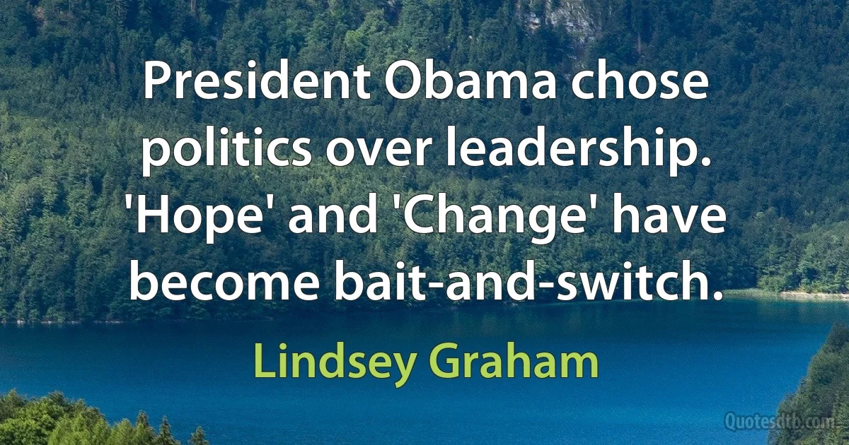 President Obama chose politics over leadership. 'Hope' and 'Change' have become bait-and-switch. (Lindsey Graham)