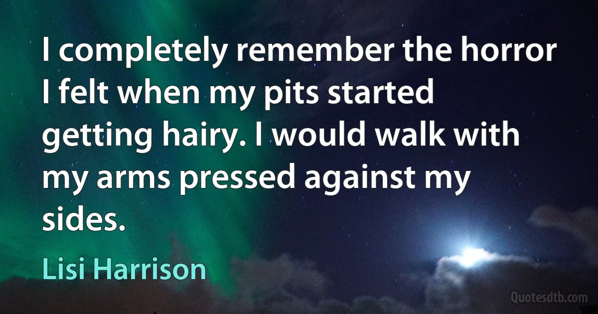 I completely remember the horror I felt when my pits started getting hairy. I would walk with my arms pressed against my sides. (Lisi Harrison)