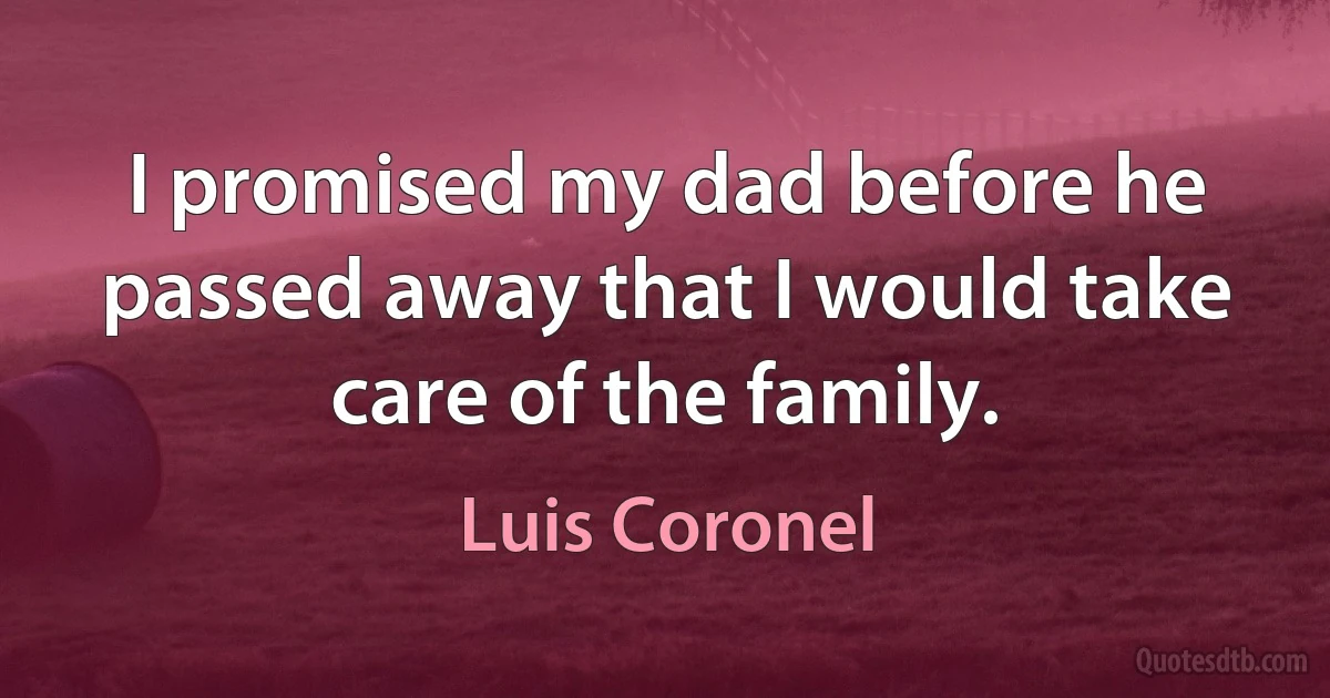 I promised my dad before he passed away that I would take care of the family. (Luis Coronel)