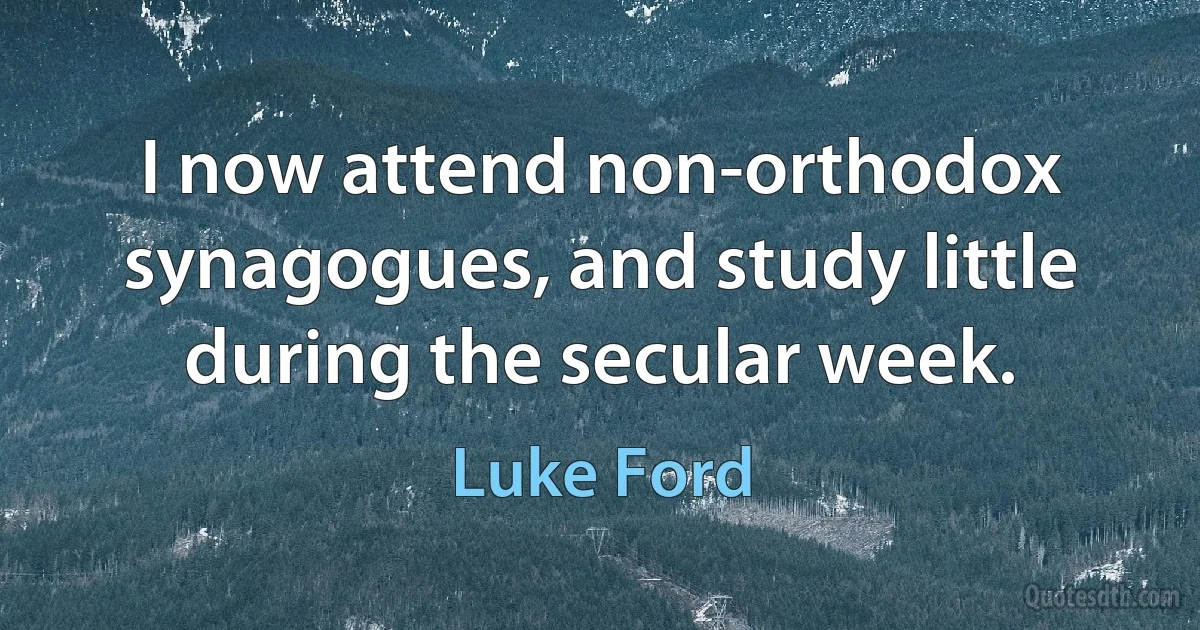 I now attend non-orthodox synagogues, and study little during the secular week. (Luke Ford)