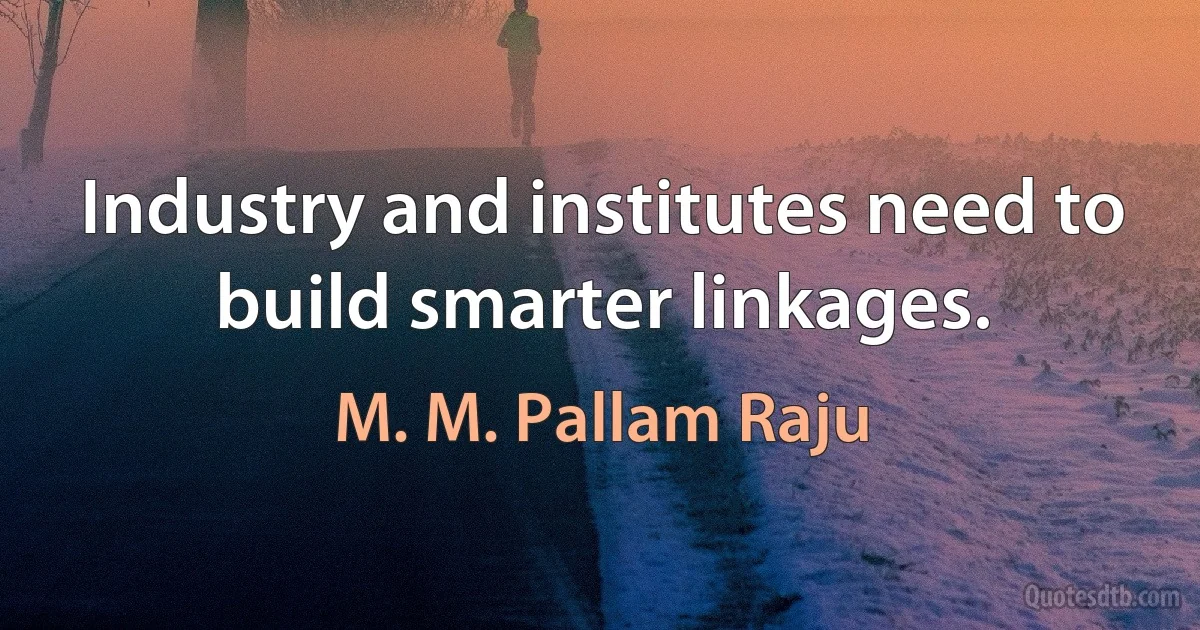 Industry and institutes need to build smarter linkages. (M. M. Pallam Raju)