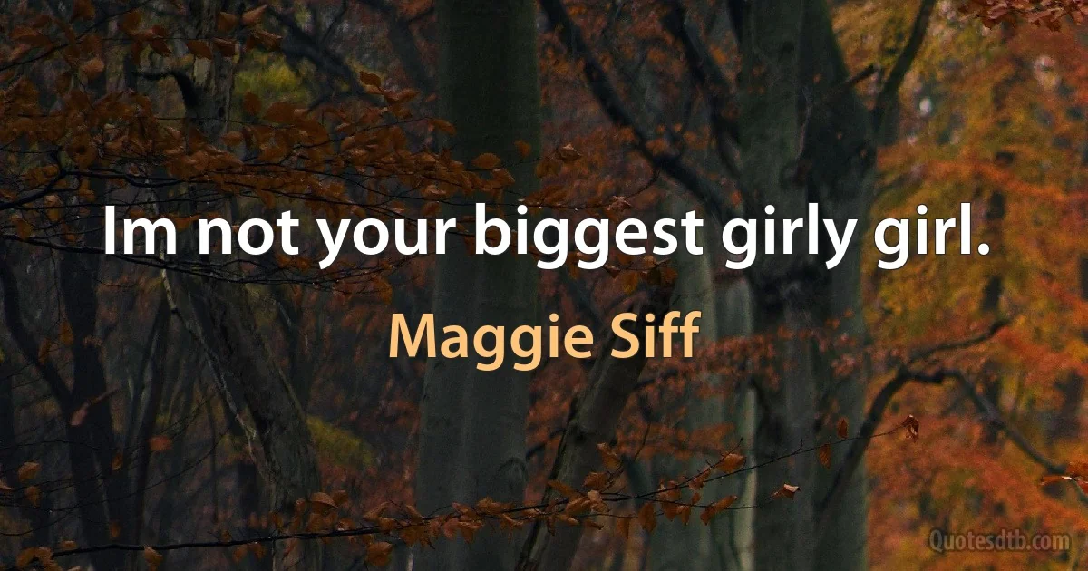 Im not your biggest girly girl. (Maggie Siff)