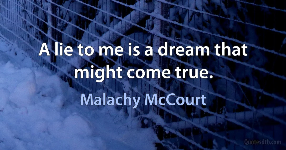 A lie to me is a dream that might come true. (Malachy McCourt)