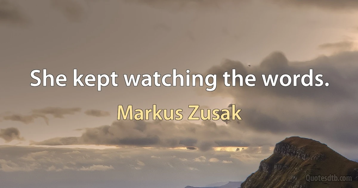 She kept watching the words. (Markus Zusak)