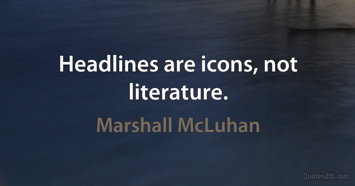 Headlines are icons, not literature. (Marshall McLuhan)