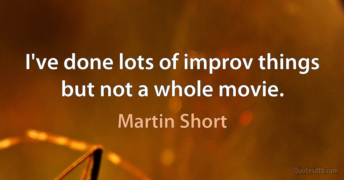 I've done lots of improv things but not a whole movie. (Martin Short)