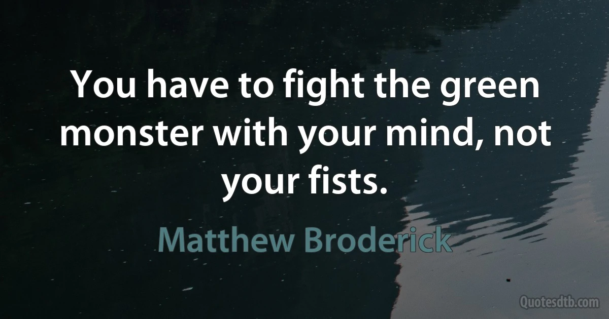 You have to fight the green monster with your mind, not your fists. (Matthew Broderick)