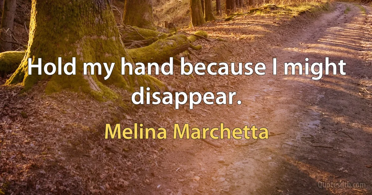 Hold my hand because I might disappear. (Melina Marchetta)