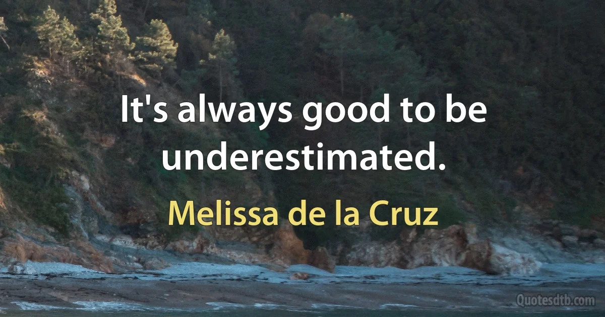 It's always good to be underestimated. (Melissa de la Cruz)