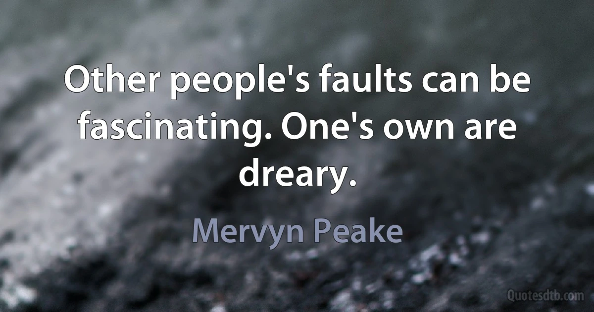 Other people's faults can be fascinating. One's own are dreary. (Mervyn Peake)