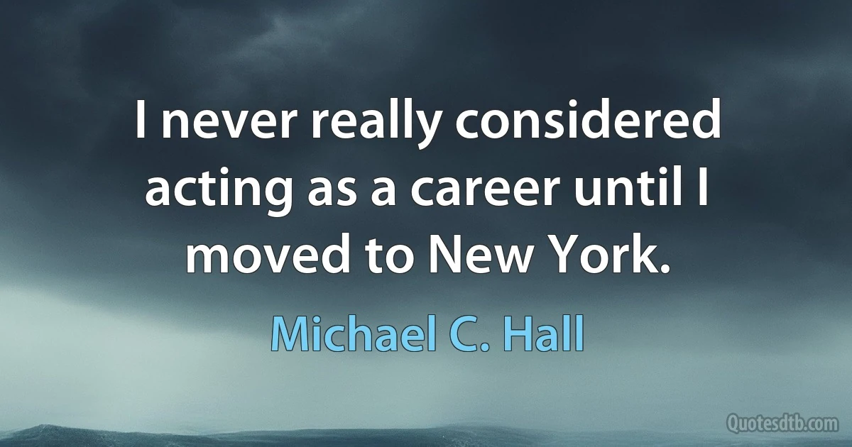 I never really considered acting as a career until I moved to New York. (Michael C. Hall)