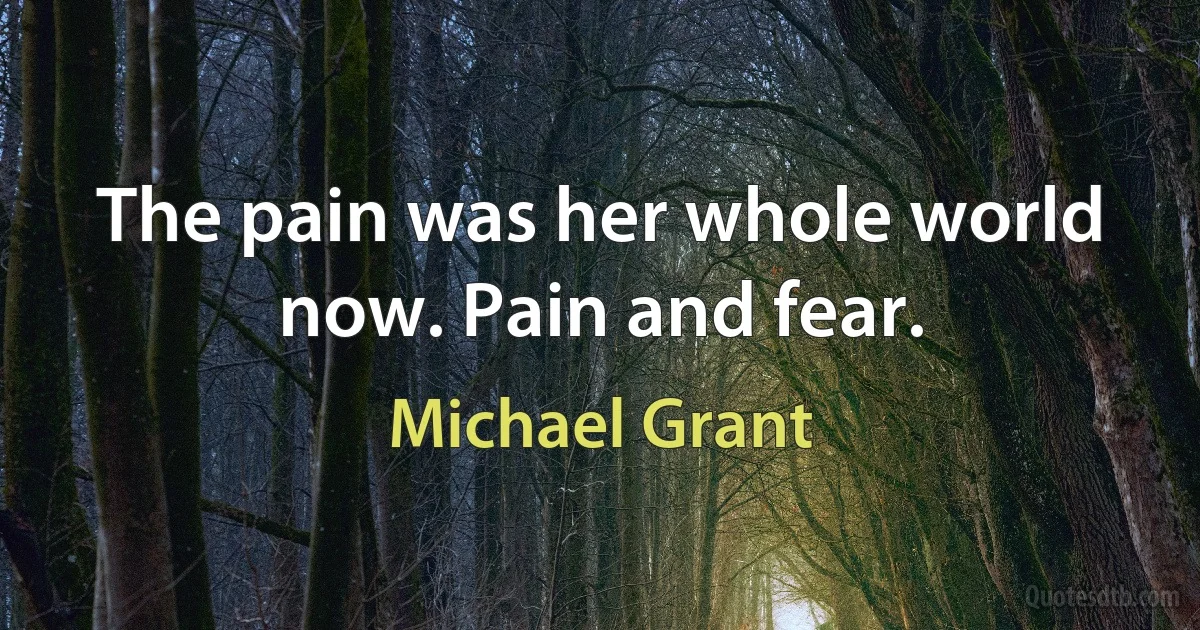 The pain was her whole world now. Pain and fear. (Michael Grant)