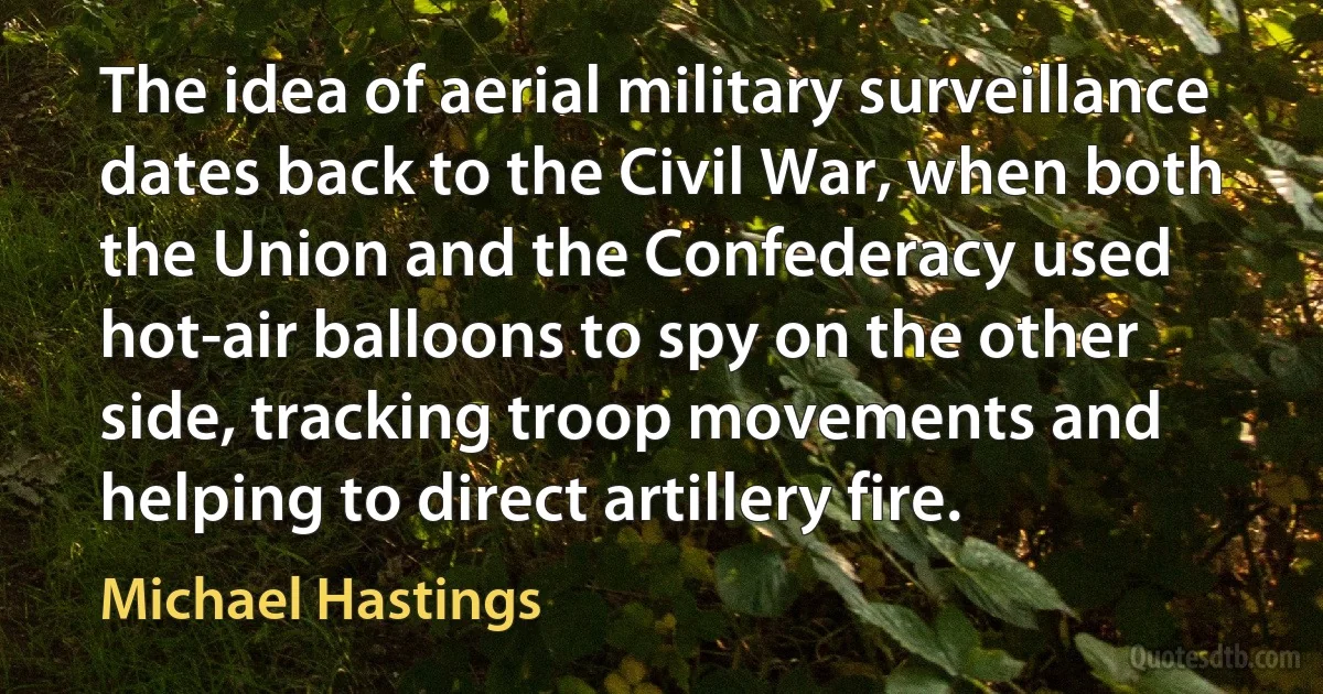 The idea of aerial military surveillance dates back to the Civil War, when both the Union and the Confederacy used hot-air balloons to spy on the other side, tracking troop movements and helping to direct artillery fire. (Michael Hastings)