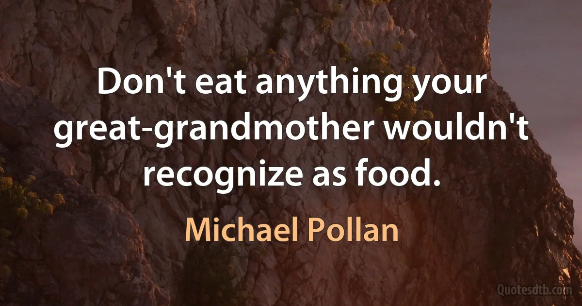 Don't eat anything your great-grandmother wouldn't recognize as food. (Michael Pollan)