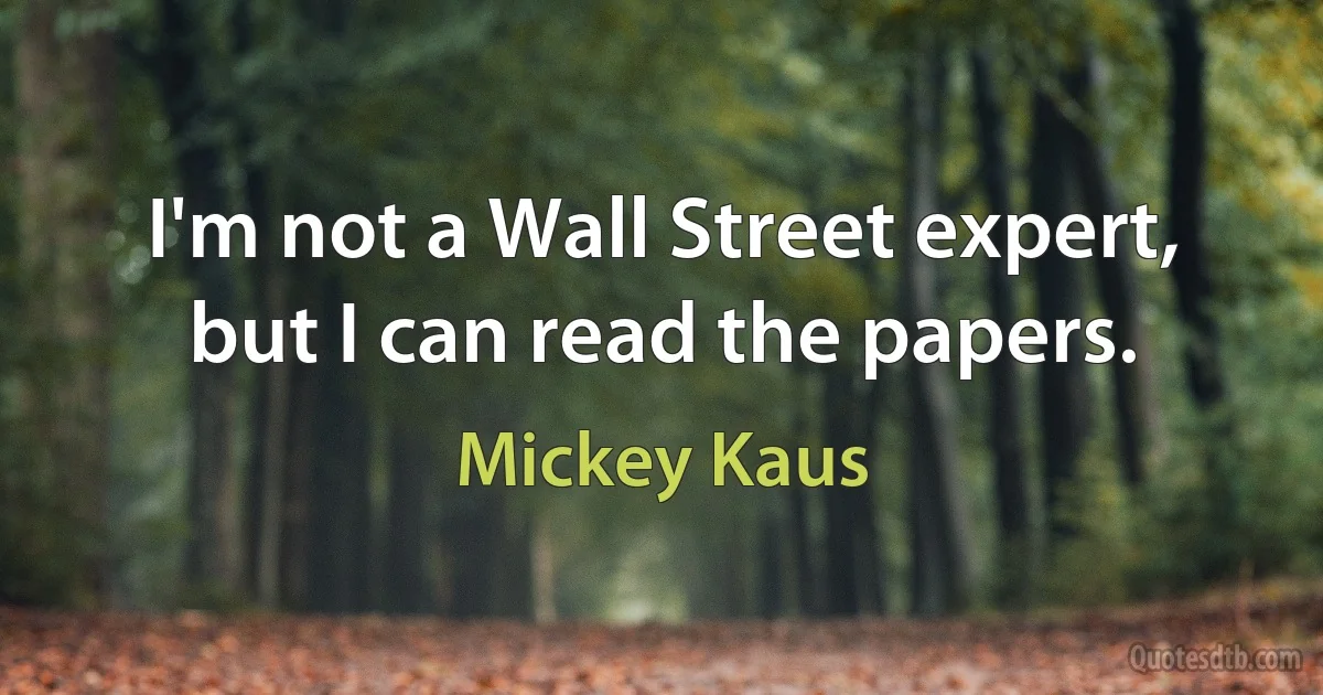 I'm not a Wall Street expert, but I can read the papers. (Mickey Kaus)