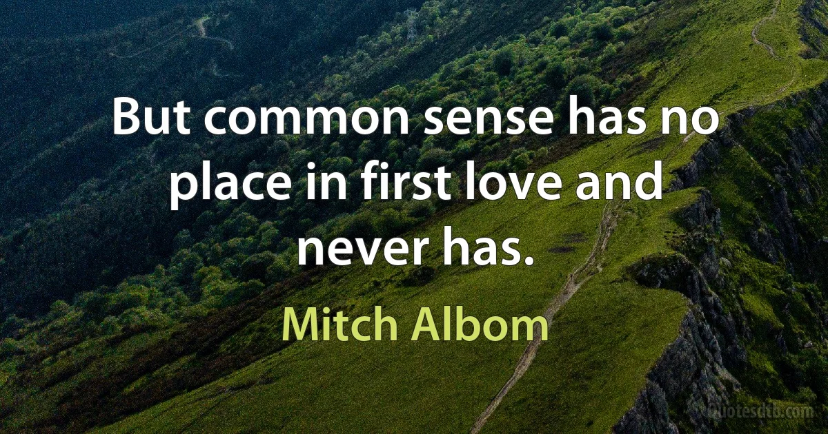 But common sense has no place in first love and never has. (Mitch Albom)