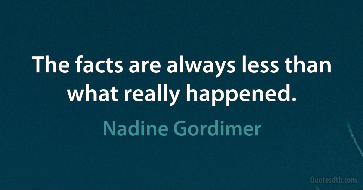 The facts are always less than what really happened. (Nadine Gordimer)