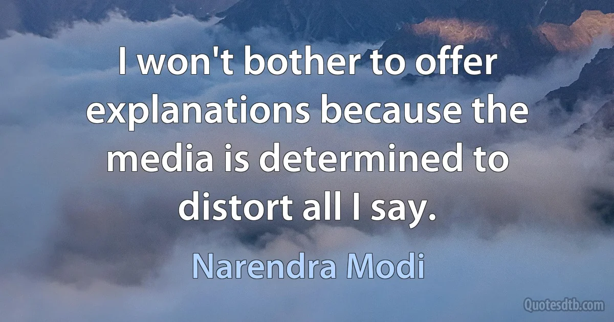 I won't bother to offer explanations because the media is determined to distort all I say. (Narendra Modi)