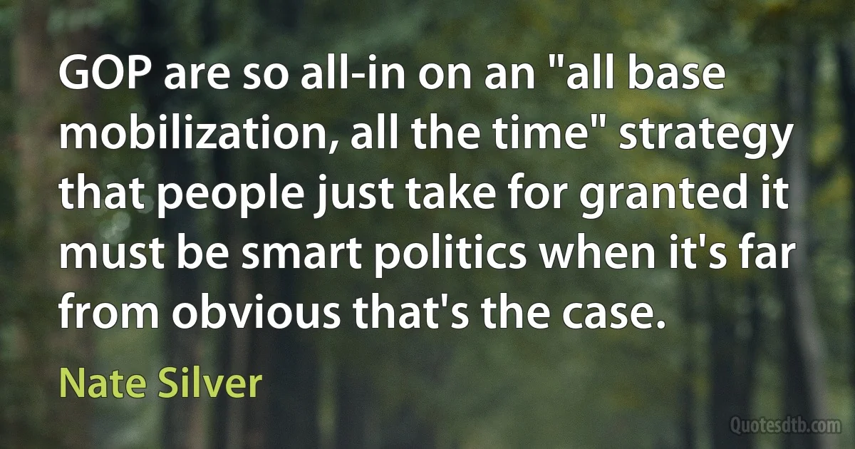 GOP are so all-in on an "all base mobilization, all the time" strategy that people just take for granted it must be smart politics when it's far from obvious that's the case. (Nate Silver)