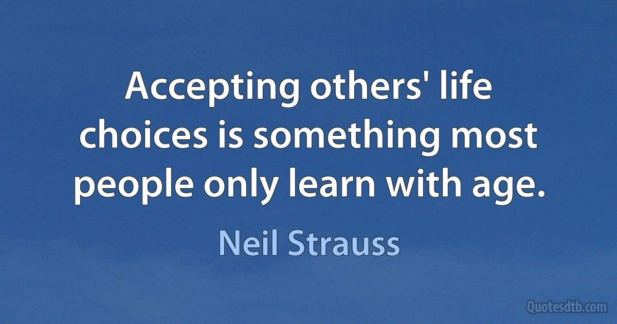 Accepting others' life choices is something most people only learn with age. (Neil Strauss)