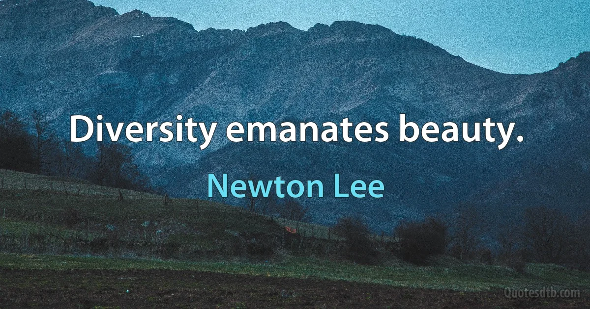 Diversity emanates beauty. (Newton Lee)