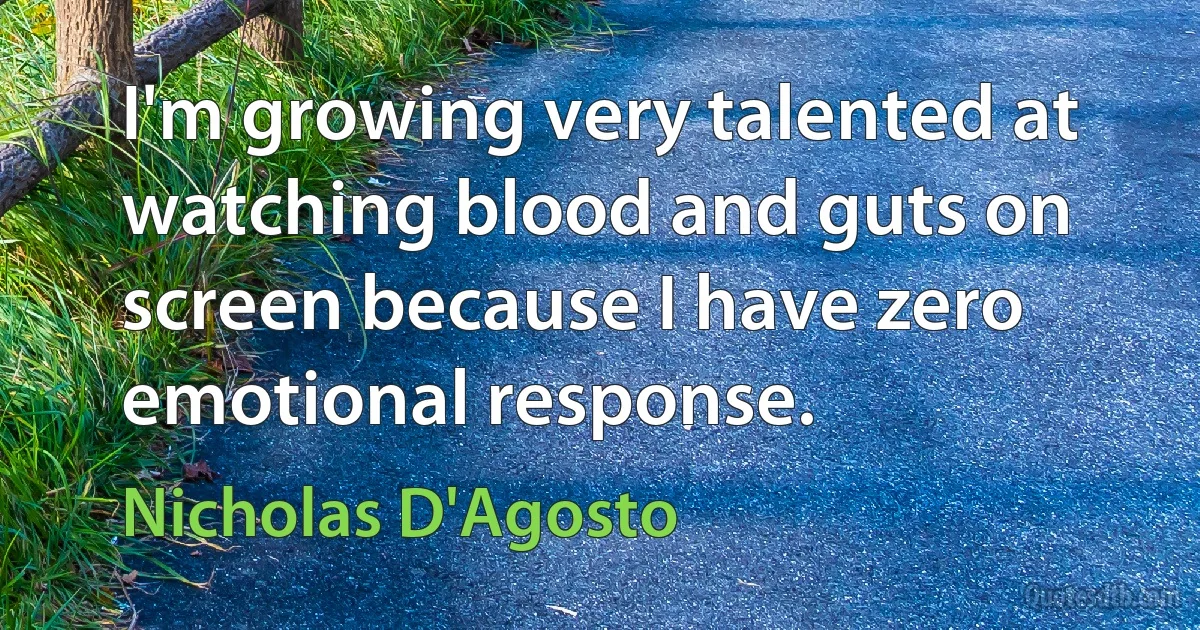 I'm growing very talented at watching blood and guts on screen because I have zero emotional response. (Nicholas D'Agosto)