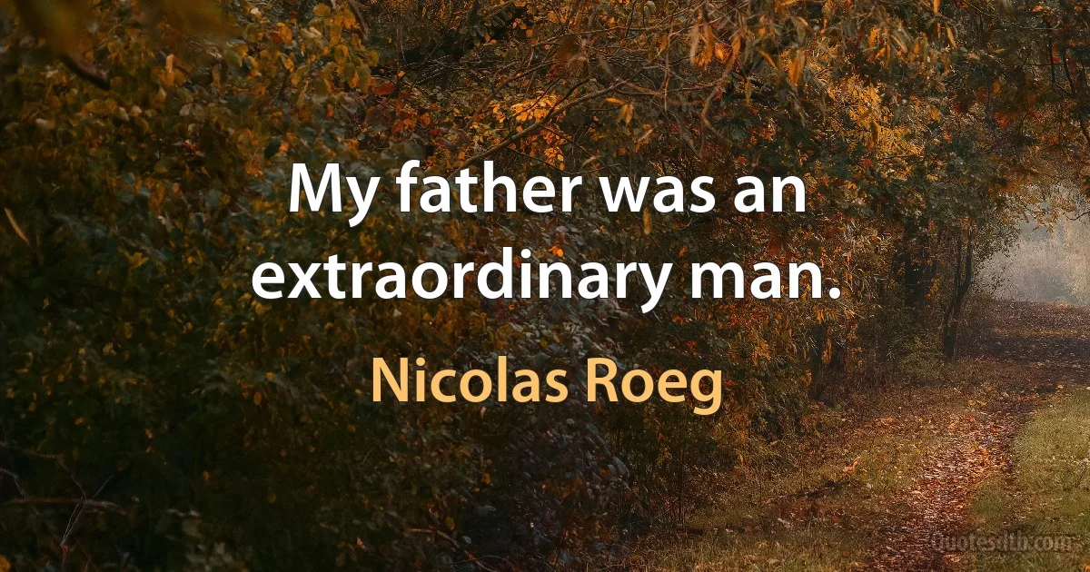 My father was an extraordinary man. (Nicolas Roeg)