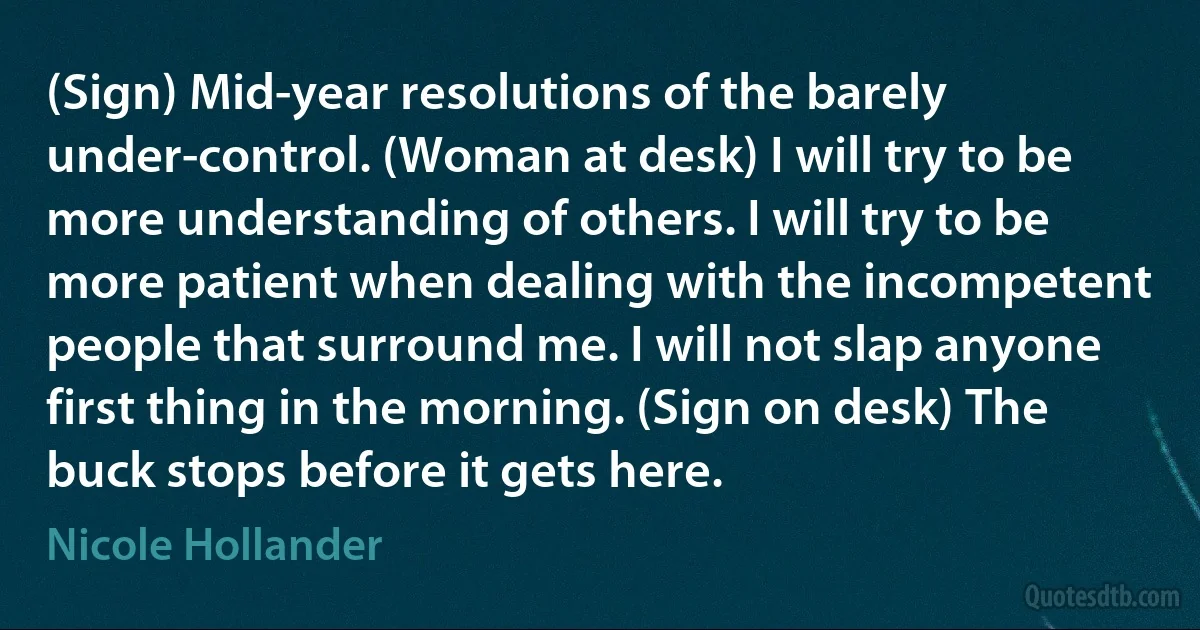 (Sign) Mid-year resolutions of the barely under-control. (Woman at desk) I will try to be more understanding of others. I will try to be more patient when dealing with the incompetent people that surround me. I will not slap anyone first thing in the morning. (Sign on desk) The buck stops before it gets here. (Nicole Hollander)