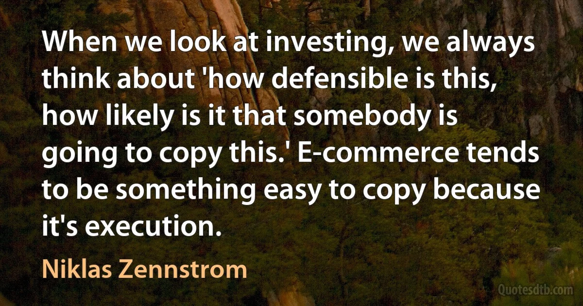 When we look at investing, we always think about 'how defensible is this, how likely is it that somebody is going to copy this.' E-commerce tends to be something easy to copy because it's execution. (Niklas Zennstrom)