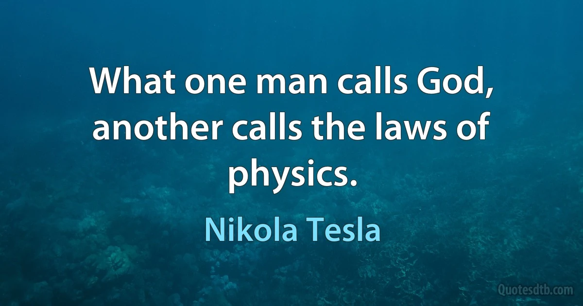 What one man calls God, another calls the laws of physics. (Nikola Tesla)