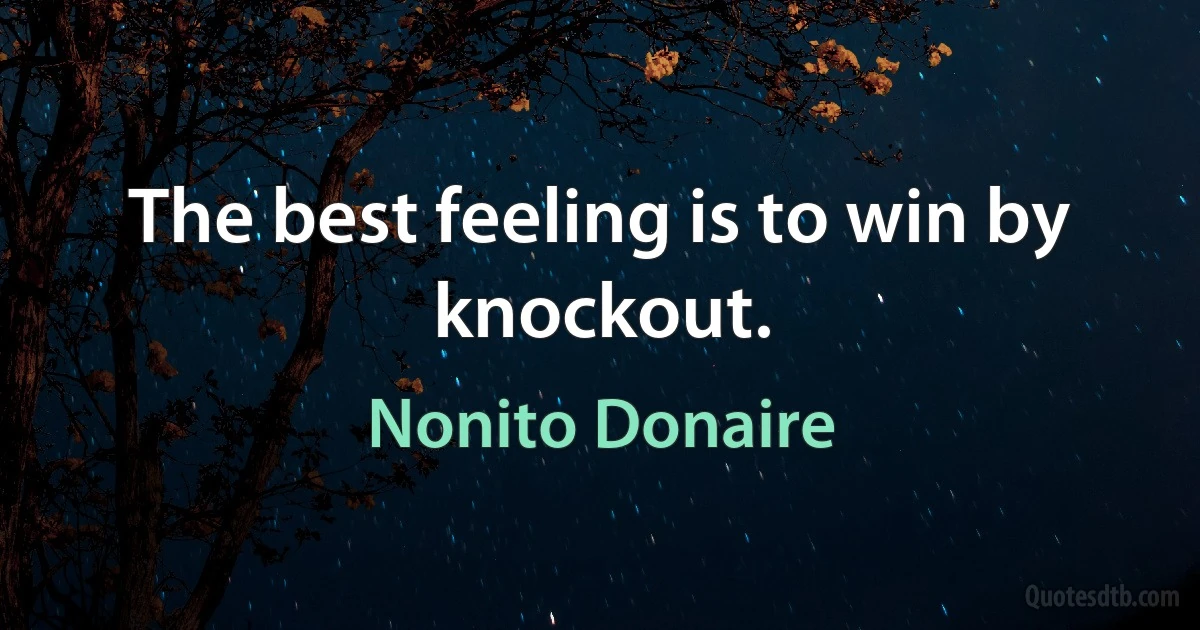 The best feeling is to win by knockout. (Nonito Donaire)