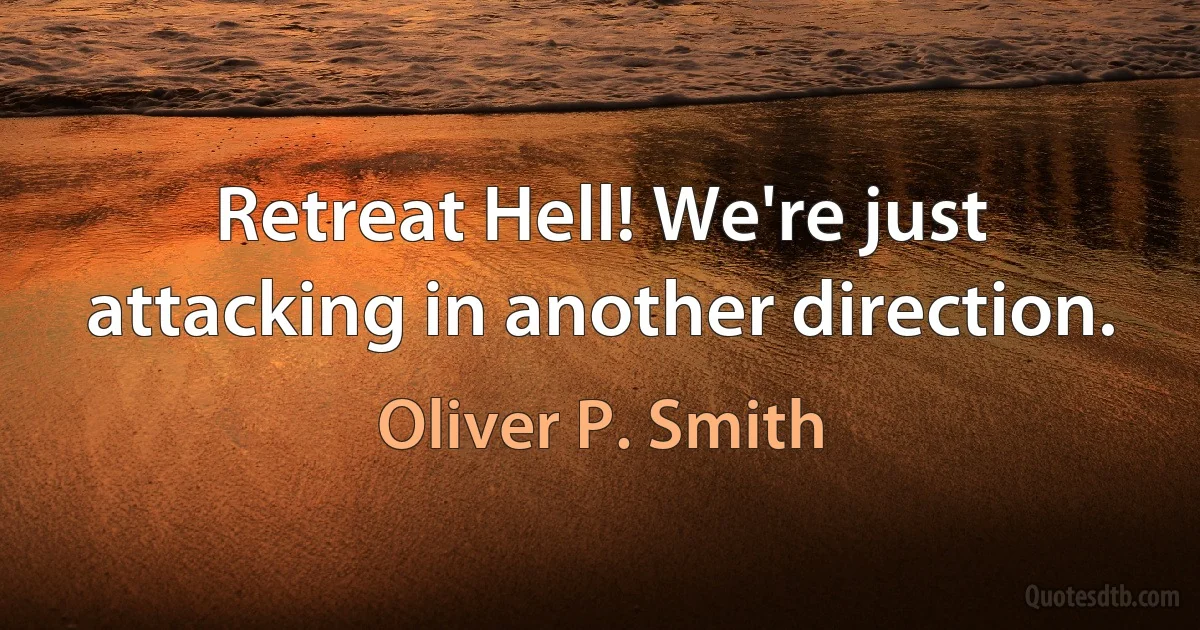 Retreat Hell! We're just attacking in another direction. (Oliver P. Smith)