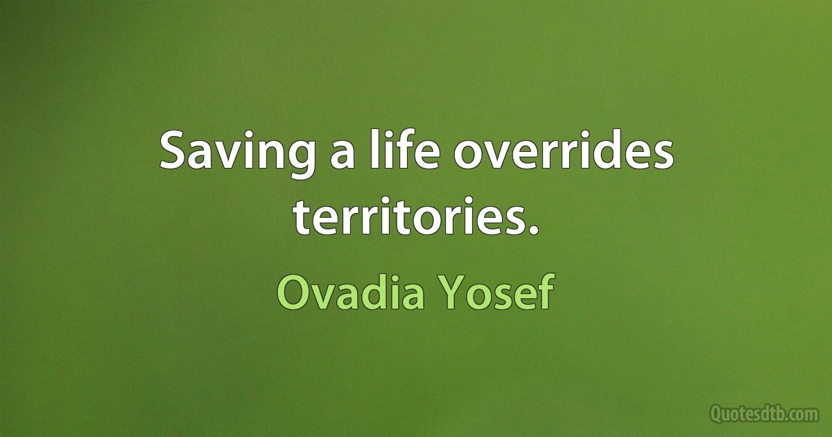 Saving a life overrides territories. (Ovadia Yosef)