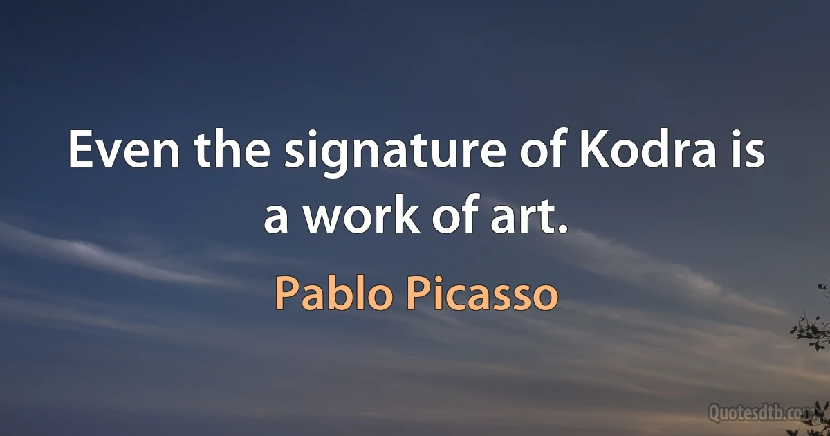 Even the signature of Kodra is a work of art. (Pablo Picasso)