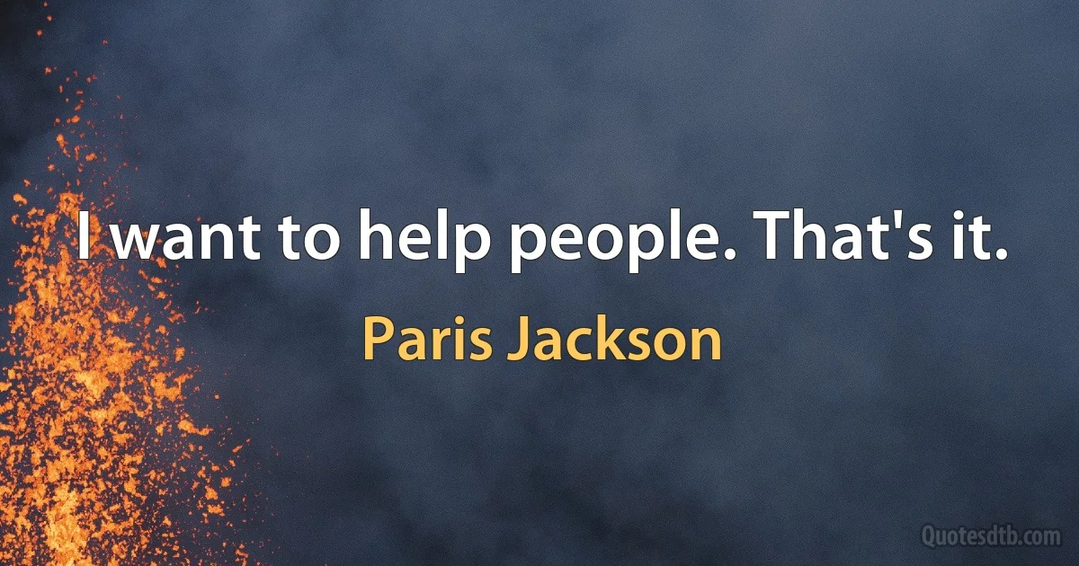 I want to help people. That's it. (Paris Jackson)