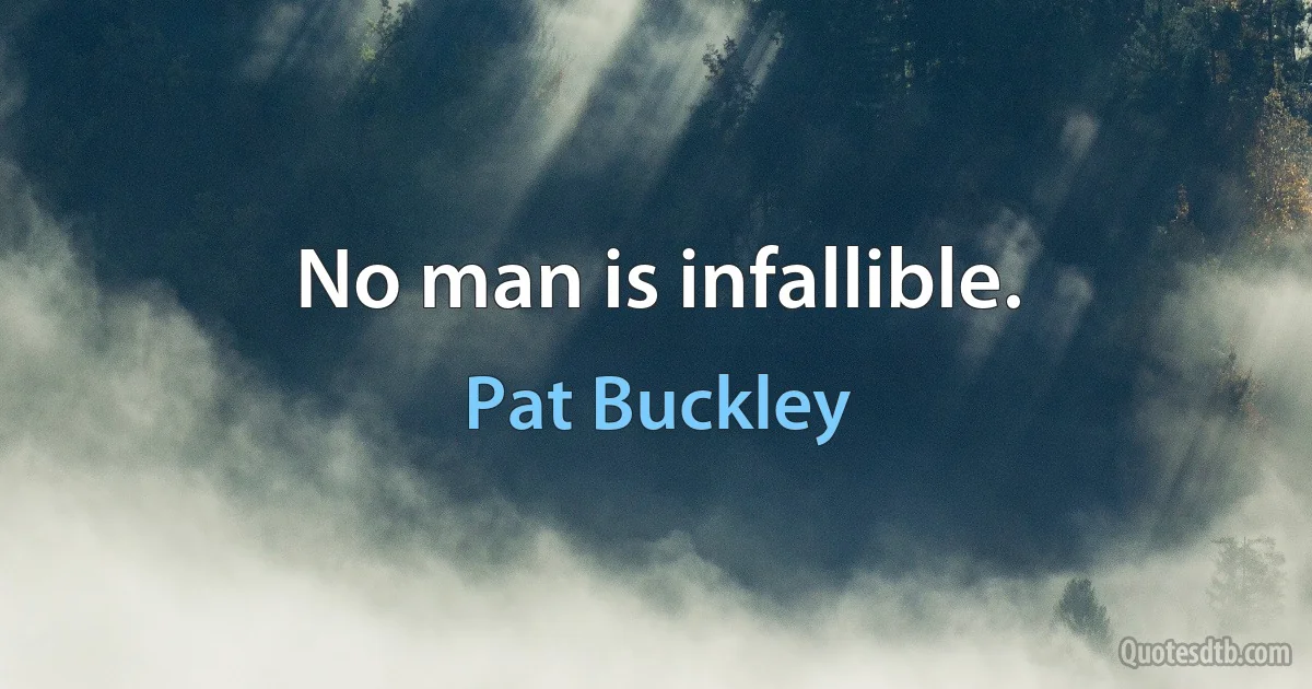 No man is infallible. (Pat Buckley)