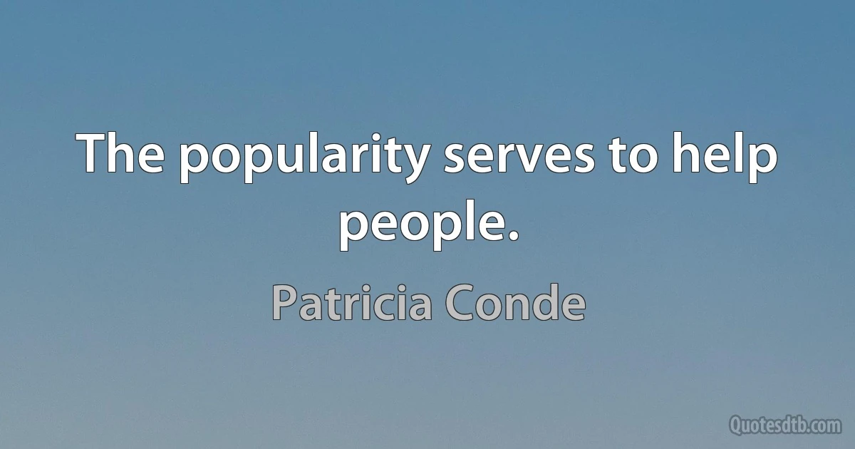 The popularity serves to help people. (Patricia Conde)