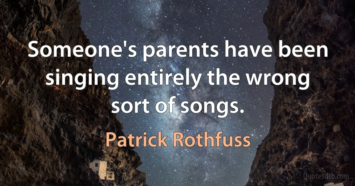 Someone's parents have been singing entirely the wrong sort of songs. (Patrick Rothfuss)