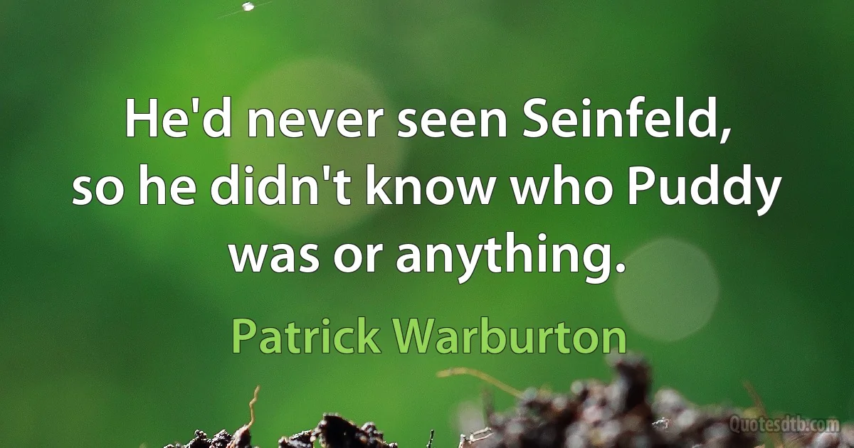 He'd never seen Seinfeld, so he didn't know who Puddy was or anything. (Patrick Warburton)