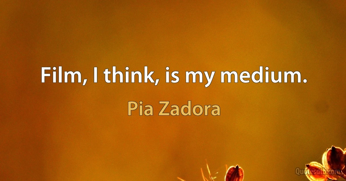 Film, I think, is my medium. (Pia Zadora)