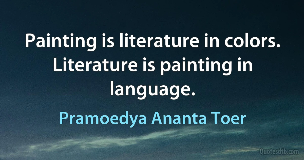 Painting is literature in colors. Literature is painting in language. (Pramoedya Ananta Toer)