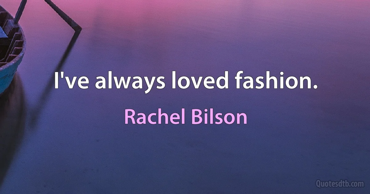 I've always loved fashion. (Rachel Bilson)