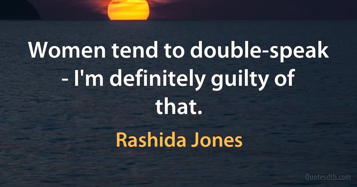 Women tend to double-speak - I'm definitely guilty of that. (Rashida Jones)