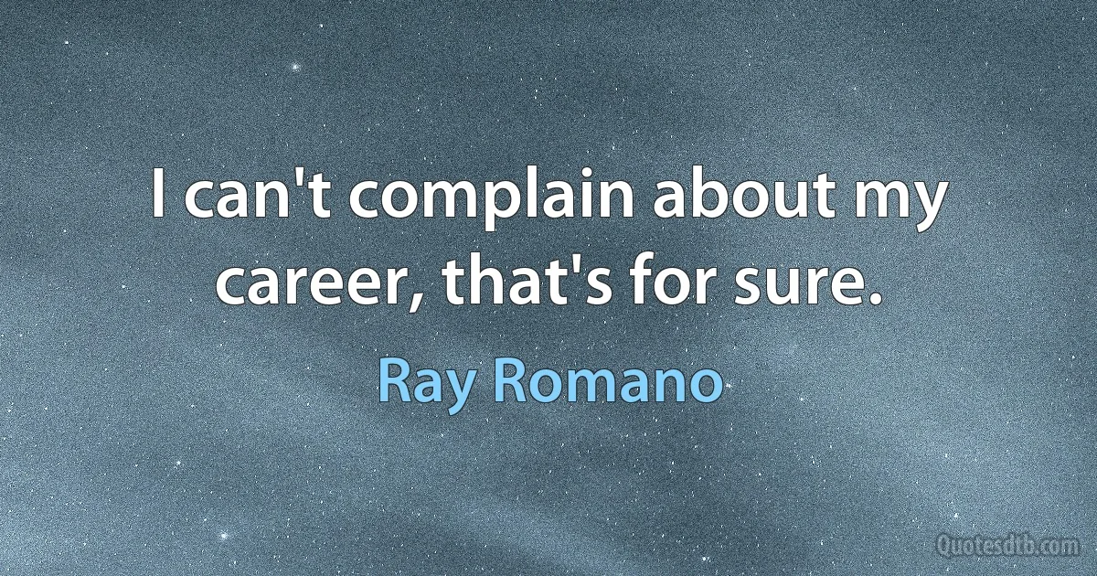 I can't complain about my career, that's for sure. (Ray Romano)