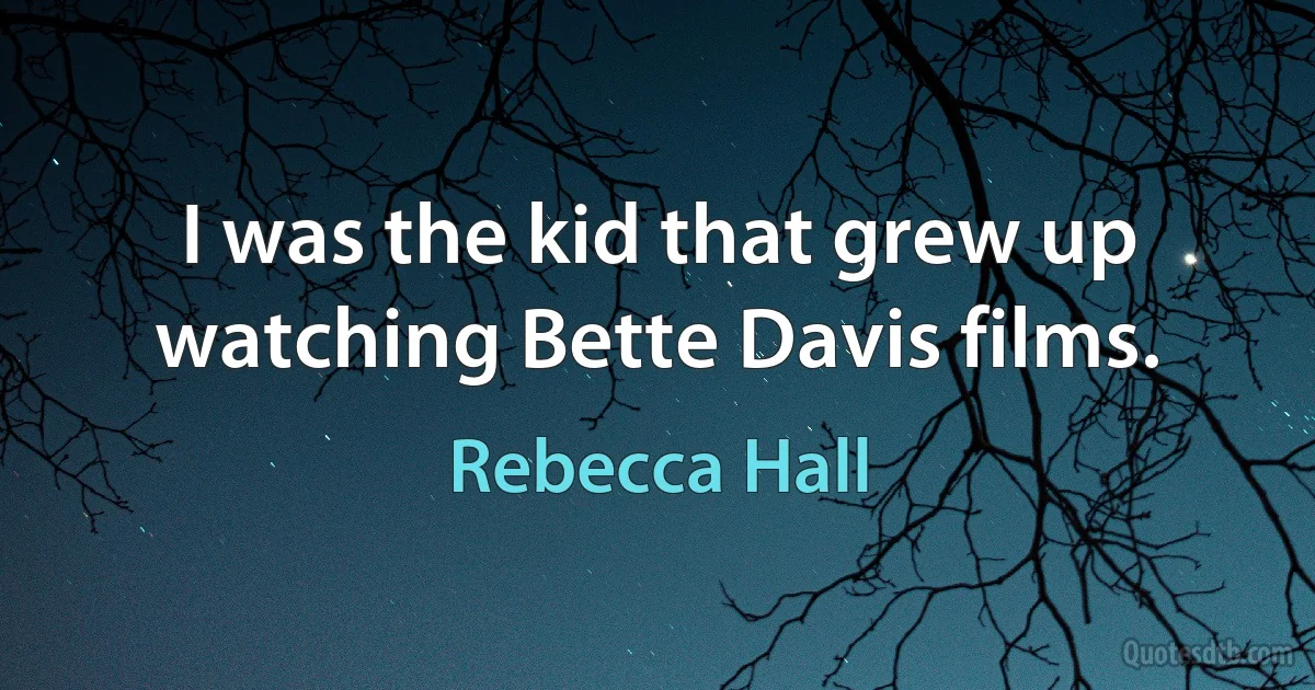 I was the kid that grew up watching Bette Davis films. (Rebecca Hall)