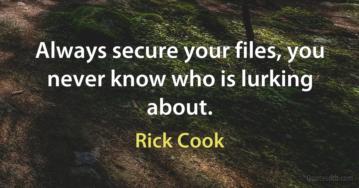 Always secure your files, you never know who is lurking about. (Rick Cook)