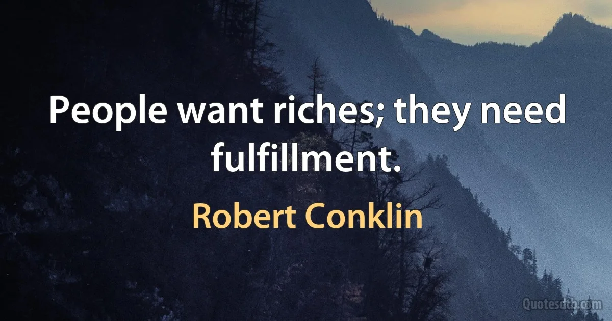 People want riches; they need fulfillment. (Robert Conklin)